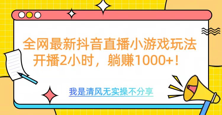 全网首发！抖音直播小游戏全新玩法来袭，仅开播 2 小时，就能轻松躺赚 1000+！-风口项目网_项目资源_网络赚钱副业分享_创业项目_兼职副业_中创网_抖音教程