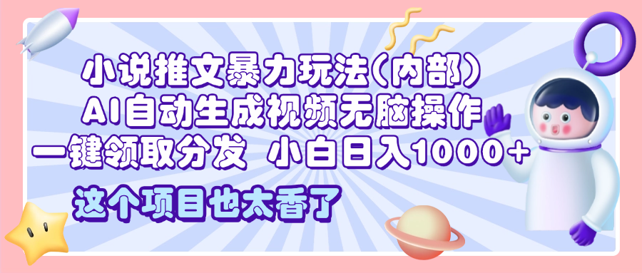 2025小说推文暴力玩法(内部)，AI自动生成视频无脑操作，一键领取分发，小白日入1000+-风口项目网_项目资源_网络赚钱副业分享_创业项目_兼职副业_中创网_抖音教程