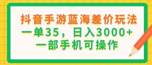 抖音手游蓝海差价玩法,一单35,日入3000+,一部手机可操作-风口项目网_项目资源_网络赚钱副业分享_创业项目_兼职副业_中创网_抖音教程