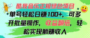 酷我音乐正规绿色项目，单号轻松日赚100+，可多开批量操作，收益翻倍-风口项目网_项目资源_网络赚钱副业分享_创业项目_兼职副业_中创网_抖音教程