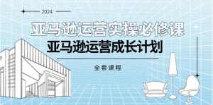 亚马逊运营实操必修课，亚马逊运营成长计划（全套课程）-风口项目网_项目资源_网络赚钱副业分享_创业项目_兼职副业_中创网_抖音教程