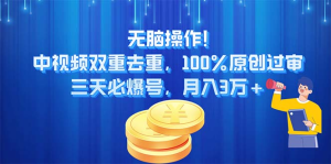 无脑操作!中视频双重去重，100%原创过审，三天必爆号，月入3万+-风口项目网_项目资源_网络赚钱副业分享_创业项目_兼职副业_中创网_抖音教程