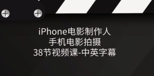 iPhone电影制作人-手机电影拍摄-38节视频课-中英字幕-风口项目网_项目资源_网络赚钱副业分享_创业项目_兼职副业_中创网_抖音教程
