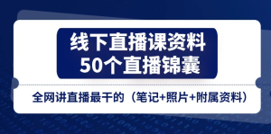 线下直播课资料、50个-直播锦囊，全网讲直播最干的（笔记+照片+附属资料）-风口项目网_项目资源_网络赚钱副业分享_创业项目_兼职副业_中创网_抖音教程
