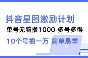 抖音星图激励计划 单号可撸1000 2个号2000 ,多号多得 简单易学-风口项目网_项目资源_网络赚钱副业分享_创业项目_兼职副业_中创网_抖音教程