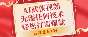 AI武侠视频，无脑打造爆款视频，小白无压力上手，日收益500+，无需任何技术-风口项目网_项目资源_网络赚钱副业分享_创业项目_兼职副业_中创网_抖音教程