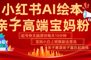 小红书AI绘本  亲子赛道  高端宝妈粉 起号快 五分钟无脑原创 小白 宝妈 上班族副业 无脑冲  轻松玩赚副业-风口项目网_项目资源_网络赚钱副业分享_创业项目_兼职副业_中创网_抖音教程