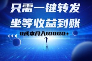 只需一键转发，坐等收益到账！0成本月入10000+-风口项目网_项目资源_网络赚钱副业分享_创业项目_兼职副业_中创网_抖音教程
