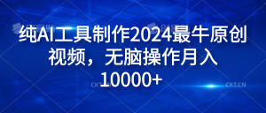 纯AI工具制作2024最牛原创视频,无脑操作月入10000+-风口项目网_项目资源_网络赚钱副业分享_创业项目_兼职副业_中创网_抖音教程
