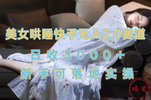 美女哄睡快手无人2.0赛道，日收3000+，新手可落地实操-风口项目网_项目资源_网络赚钱副业分享_创业项目_兼职副业_中创网_抖音教程