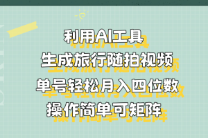利用AI工具生成旅行随拍视频,单号轻松月入四位数,操作简单可矩阵-风口项目网_项目资源_网络赚钱副业分享_创业项目_兼职副业_中创网_抖音教程