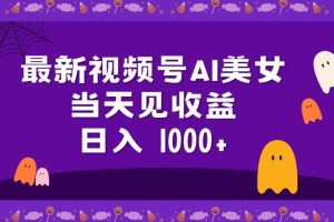 2024最新视频号AI美女,当天见收益,日入1000+-风口项目网_项目资源_网络赚钱副业分享_创业项目_兼职副业_中创网_抖音教程