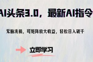 AI头条3.0,最新AI指令,无脑洗稿,可矩阵放大收益,轻松日入破千-风口项目网_项目资源_网络赚钱副业分享_创业项目_兼职副业_中创网_抖音教程