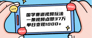 国学赛道视频玩法,单日变现1000+,一条视频点赞37万-风口项目网_项目资源_网络赚钱副业分享_创业项目_兼职副业_中创网_抖音教程
