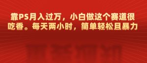 靠PS月入过万，每天两小时，简单轻松且暴，小白做这个赛道很吃香-风口项目网_项目资源_网络赚钱副业分享_创业项目_兼职副业_中创网_抖音教程