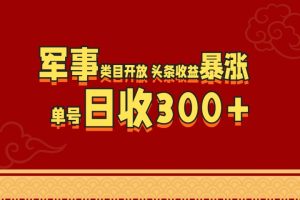 军事类目开放 头条收益暴涨 单号日收300+-风口项目网_项目资源_网络赚钱副业分享_创业项目_兼职副业_中创网_抖音教程