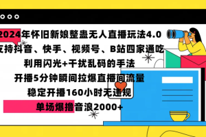 2024年怀旧新娘整蛊直播无人玩法4.0，支持抖音、快手、视频号、B站四家通吃，利用闪光+干扰乱码的手法，开播5分钟瞬间拉爆直播间流量，稳定开播160小时无违规，单场爆撸音浪2000+-风口项目网_项目资源_网络赚钱副业分享_创业项目_兼职副业_中创网_抖音教程