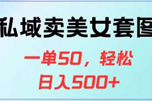 私域卖美女套图，一单50，轻松日入500+-风口项目网_项目资源_网络赚钱副业分享_创业项目_兼职副业_中创网_抖音教程