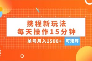 玩赚携程APP，每天简单操作15分钟，单号月入1500+，可矩阵-风口项目网_项目资源_网络赚钱副业分享_创业项目_兼职副业_中创网_抖音教程