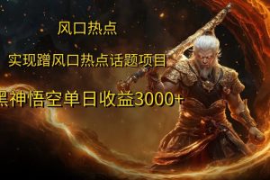 风口热点项目，黑神话悟空单日收益3000+-风口项目网_项目资源_网络赚钱副业分享_创业项目_兼职副业_中创网_抖音教程