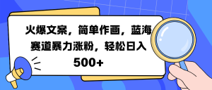 火爆文案,简单作画,蓝海赛道暴力涨粉,轻松日入 500+-风口项目网_项目资源_网络赚钱副业分享_创业项目_兼职副业_中创网_抖音教程