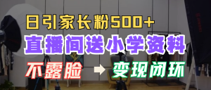 直播间送小学资料,每天引流家长粉500+,变现闭环模式!-风口项目网_项目资源_网络赚钱副业分享_创业项目_兼职副业_中创网_抖音教程
