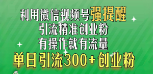 利用微信视频号“强提醒”功能，引流精准创业粉，有操作就有流量，单日引流300+创业粉-风口项目网_项目资源_网络赚钱副业分享_创业项目_兼职副业_中创网_抖音教程
