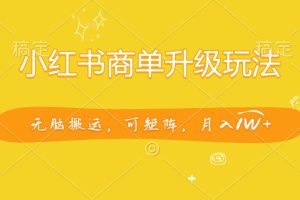 小红书商单升级玩法，无脑搬运，可矩阵，月入1W+-风口项目网_项目资源_网络赚钱副业分享_创业项目_兼职副业_中创网_抖音教程