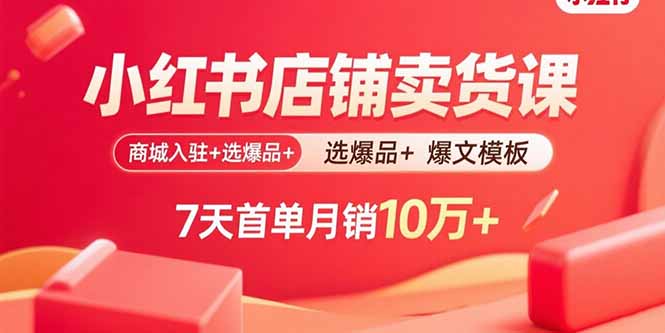 小红书店铺卖货课：商城入驻+选爆品+爆文模板，7天首单月销10万+-风口项目网_项目资源_网络赚钱副业分享_创业项目_兼职副业_中创网_抖音教程
