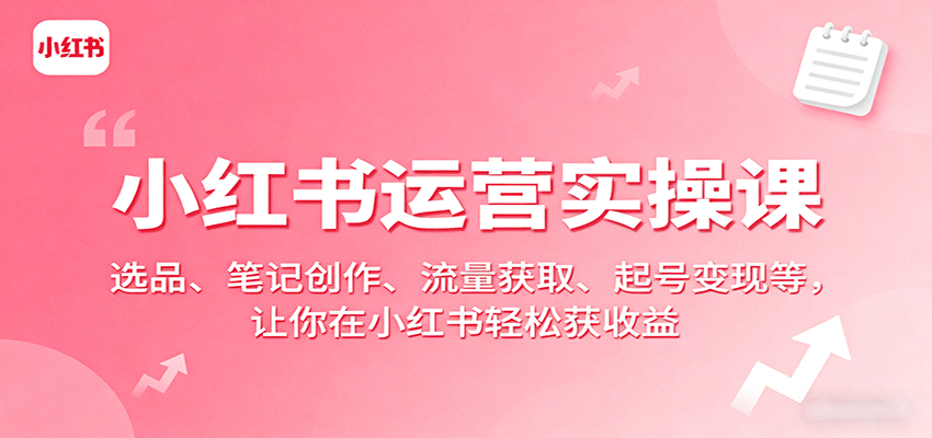 小红书运营实操课：选品、笔记创作、流量获取、起号变现等，让你在小红书轻松获收益-风口项目网_项目资源_网络赚钱副业分享_创业项目_兼职副业_中创网_抖音教程