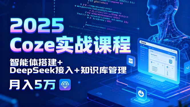 2025 Coze实战课程，智能体搭建+DeepSeek接入+知识库管理，月入5万-风口项目网_项目资源_网络赚钱副业分享_创业项目_兼职副业_中创网_抖音教程