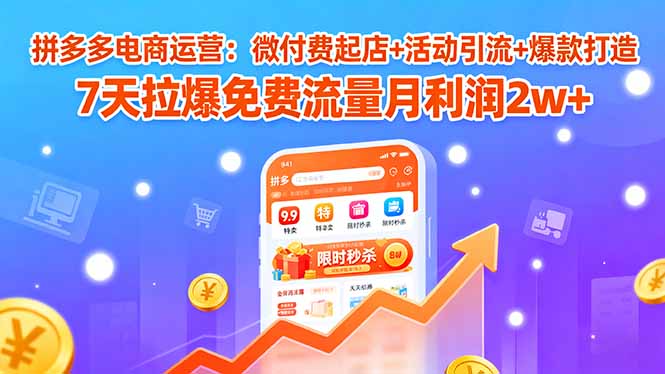 拼多多电商运营：微付费起店+活动引流+爆款打造 7天拉爆免费流量月利润2w+-风口项目网_项目资源_网络赚钱副业分享_创业项目_兼职副业_中创网_抖音教程