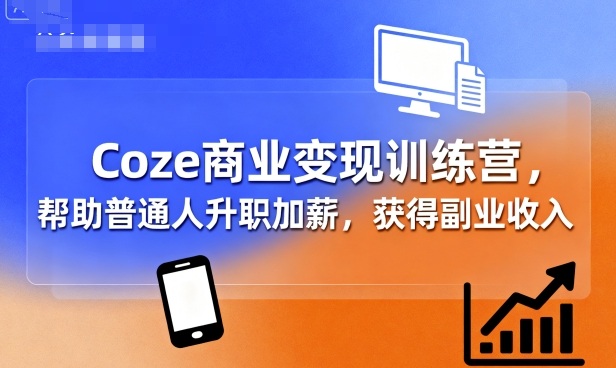 Coze商业变现训练营，帮助普通人升职加薪， 获得副业收入-风口项目网_项目资源_网络赚钱副业分享_创业项目_兼职副业_中创网_抖音教程