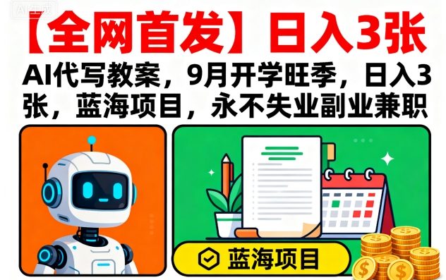 【全网首发】AI代写教案，9月开学旺季，日入3张，蓝海项目，永不失业副业兼职-风口项目网_项目资源_网络赚钱副业分享_创业项目_兼职副业_中创网_抖音教程