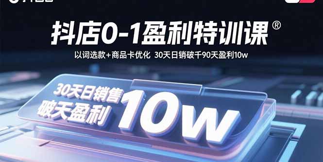 抖店0-1盈利特训课：以词选款+商品卡优化 30天日销破千90天盈利10w-风口项目网_项目资源_网络赚钱副业分享_创业项目_兼职副业_中创网_抖音教程