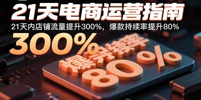21天电商运营指南：21天内店铺流量提升300%，爆款持续率提升80%-风口项目网_项目资源_网络赚钱副业分享_创业项目_兼职副业_中创网_抖音教程