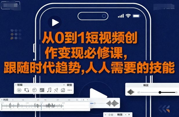 从0到1短视频创作变现必修课，跟随时代趋势，人人需要的技能-风口项目网_项目资源_网络赚钱副业分享_创业项目_兼职副业_中创网_抖音教程