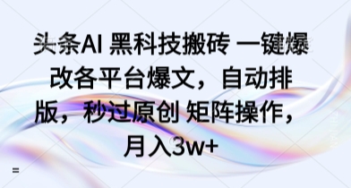 头条AI 黑科技搬砖 一键爆改各平台爆文，自动排版，秒过原创 矩阵操作，月入3w+【揭秘】-风口项目网_项目资源_网络赚钱副业分享_创业项目_兼职副业_中创网_抖音教程