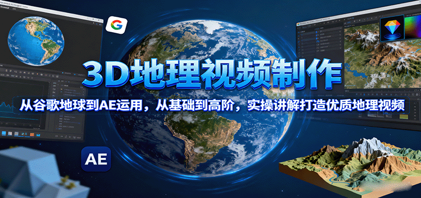 3D地理视频制作，从谷歌地球到AE运用，从基础到高阶，实操讲解打造优质地理视频-风口项目网_项目资源_网络赚钱副业分享_创业项目_兼职副业_中创网_抖音教程