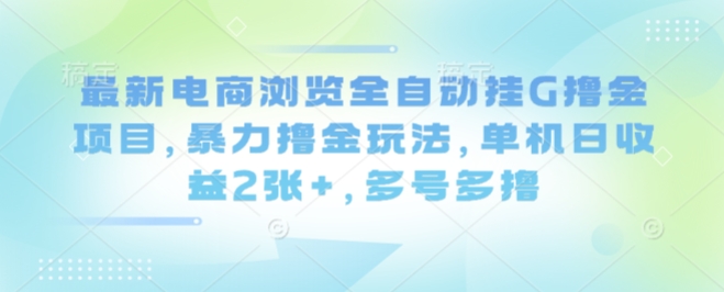 最新电商浏览全自动挂G撸金项目，暴力撸金玩法，单机日收益2张+，多号多撸【揭秘】-风口项目网_项目资源_网络赚钱副业分享_创业项目_兼职副业_中创网_抖音教程