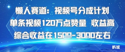 懒人赛道：视频号分成计划单条视频120W点赞量 收益高综合收益在1.5K左右-风口项目网_项目资源_网络赚钱副业分享_创业项目_兼职副业_中创网_抖音教程