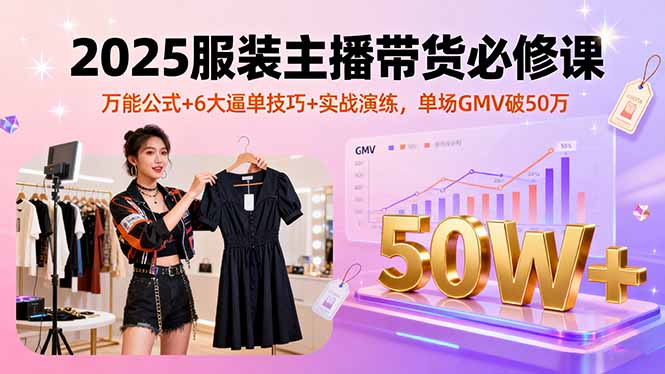 2025服装主播带货必修课，万能公式+6大逼单技巧+实战演练，单场GMV破50万-风口项目网_项目资源_网络赚钱副业分享_创业项目_兼职副业_中创网_抖音教程