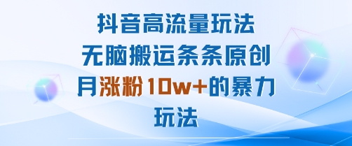 抖音高流量玩法：无脑搬运条条原创，月涨粉10w+的暴力玩法-风口项目网_项目资源_网络赚钱副业分享_创业项目_兼职副业_中创网_抖音教程