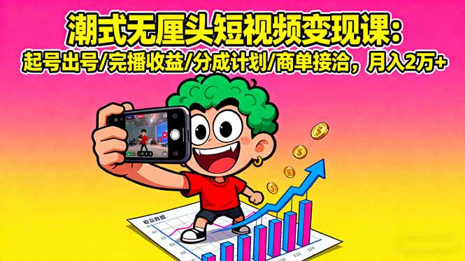 潮式无厘头短视频变现课：起号出号/完播收益/分成计划/商单接洽，月入2万+-风口项目网_项目资源_网络赚钱副业分享_创业项目_兼职副业_中创网_抖音教程
