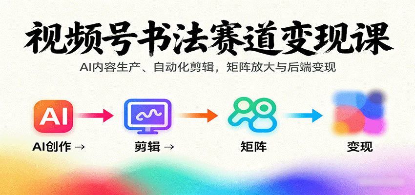 视频号书法赛道变现课：AI内容生产、自动化剪辑，矩阵放大与后端变现-风口项目网_项目资源_网络赚钱副业分享_创业项目_兼职副业_中创网_抖音教程