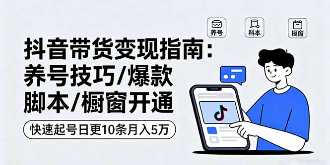 抖音带货变现指南：养号技巧/爆款脚本/橱窗开通，快速起号日更10条月入5万-风口项目网_项目资源_网络赚钱副业分享_创业项目_兼职副业_中创网_抖音教程