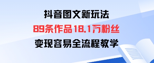 抖音图文新玩法：89条作品收获18.1W粉丝，变现容易全流程教学-风口项目网_项目资源_网络赚钱副业分享_创业项目_兼职副业_中创网_抖音教程