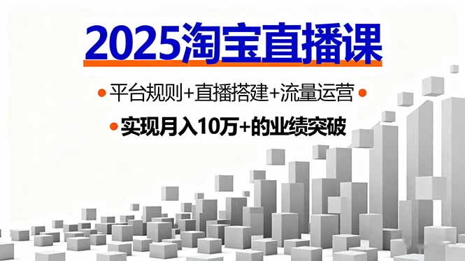 2025淘宝直播课，平台规则+直播搭建+流量运营，首播GMV破3万-风口项目网_项目资源_网络赚钱副业分享_创业项目_兼职副业_中创网_抖音教程