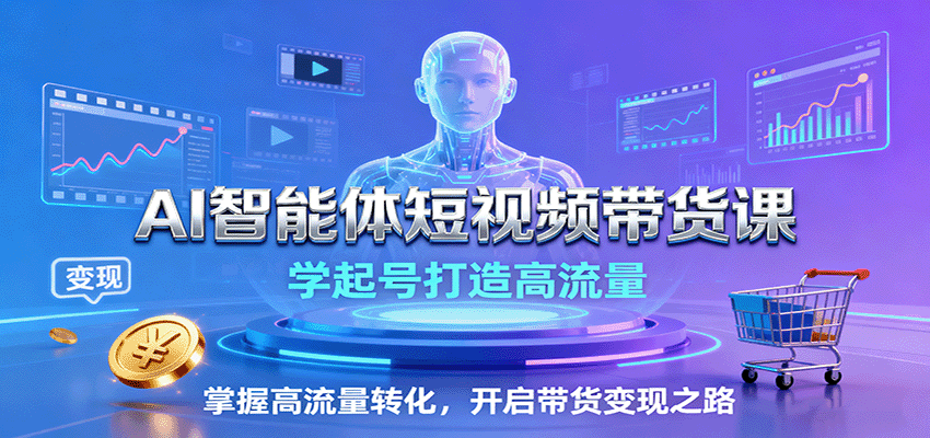 AI智能体短视频带货课：学起号打造高流量，掌握高流量转化，开启带货变现之路-风口项目网_项目资源_网络赚钱副业分享_创业项目_兼职副业_中创网_抖音教程