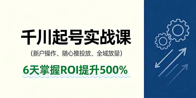 抖音千川起号实战课，新户操作,随心推投放,全域放量，6天掌握ROI提升500%-风口项目网_项目资源_网络赚钱副业分享_创业项目_兼职副业_中创网_抖音教程